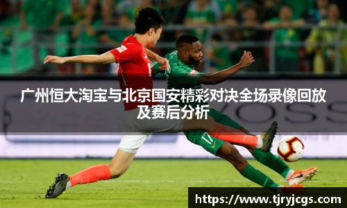 广州恒大淘宝与北京国安精彩对决全场录像回放及赛后分析